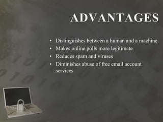 • Distinguishes between a human and a machine
• Makes online polls more legitimate
• Reduces spam and viruses
• Diminishes abuse of free email account
services
 