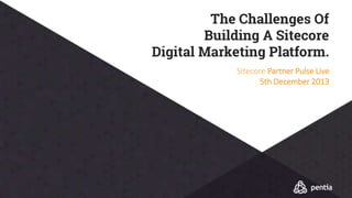 The Challenges Of
Building A Sitecore
Digital Marketing Platform.
Sitecore Partner Pulse Live
5th December 2013
 