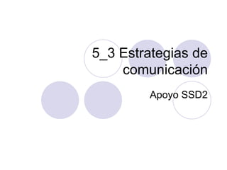 5_3 Estrategias de comunicación Apoyo SSD2 