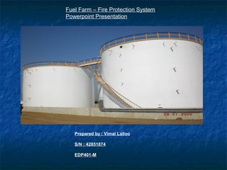 Fuel Farm – Fire Protection System
Powerpoint Presentation
Prepared by : Vimal Lalloo
S/N : 42851874
EDP401-M
 