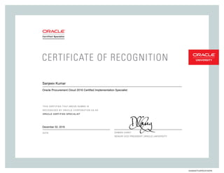 SENIORVICEPRESIDENT,ORACLEUNIVERSITY
Sanjeev Kumar
Oracle Procurement Cloud 2016 Certified Implementation Specialist
December 02, 2016
244383547FUSPROCR10OPN
 