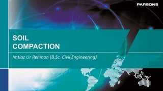 SOIL
COMPACTION
Imtiaz Ur Rehman (B.Sc. Civil Engineering)
 