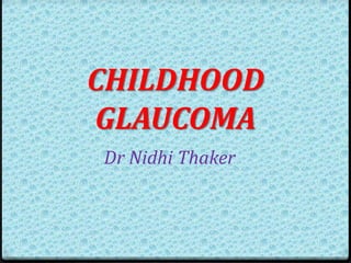 Dr Nidhi Thaker
CHILDHOOD
GLAUCOMA
 