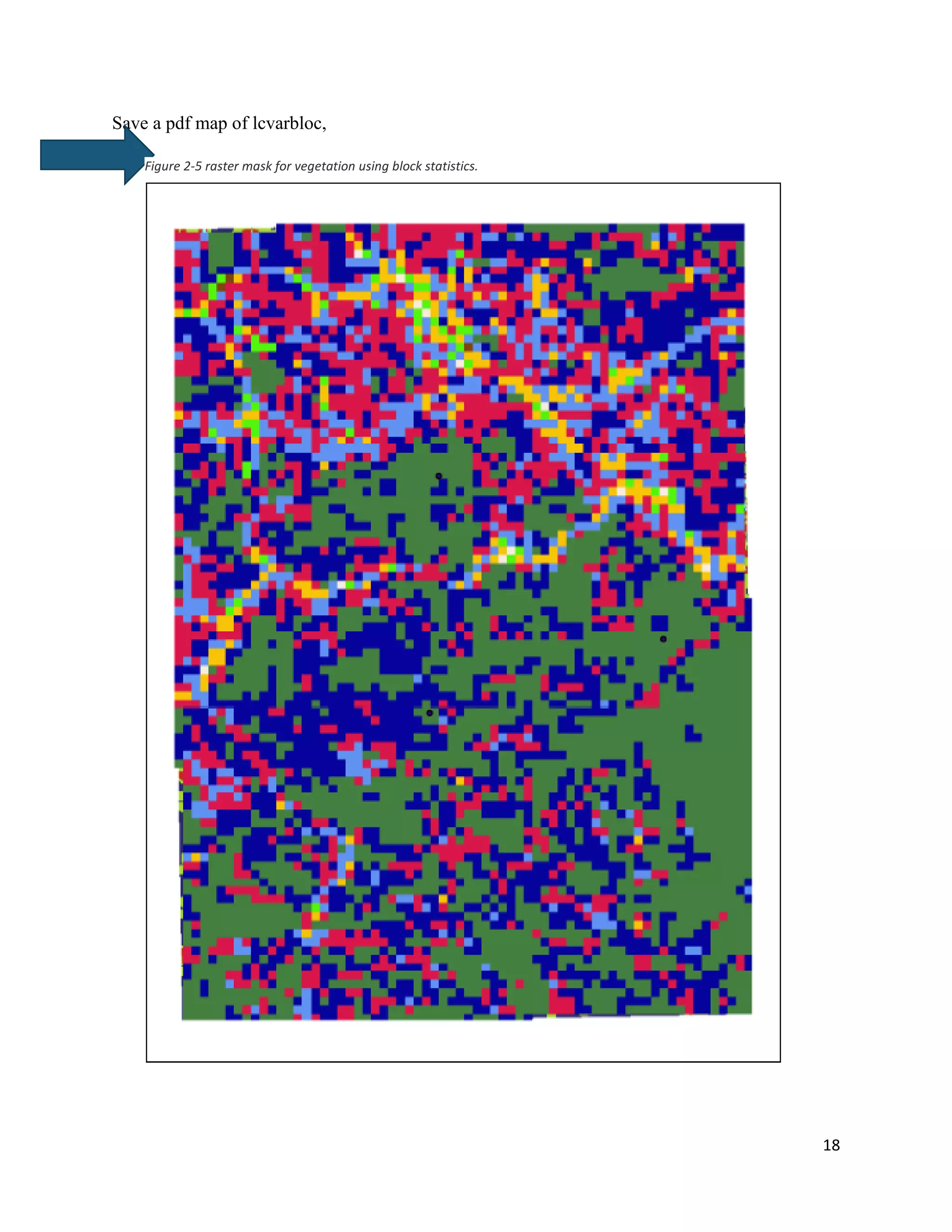 18
Save a pdf map of lcvarbloc,
Figure 2-5 raster mask for vegetation using block statistics.
 