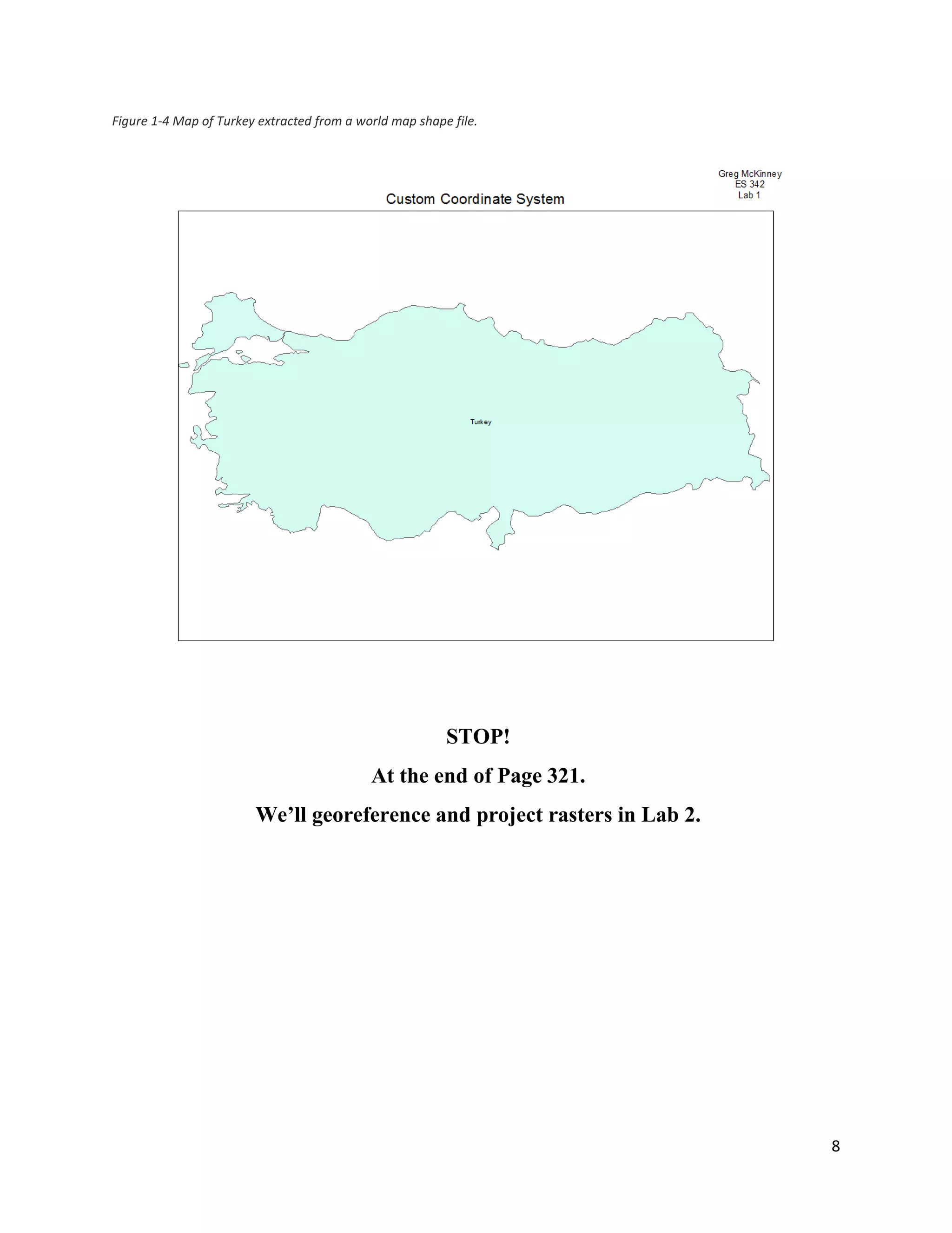 8
Figure 1-4 Map of Turkey extracted from a world map shape file.
STOP!
At the end of Page 321.
We’ll georeference and project rasters in Lab 2.
 