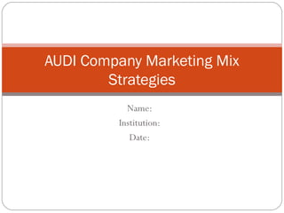 Name:
Institution:
Date:
AUDI Company Marketing Mix
Strategies
 