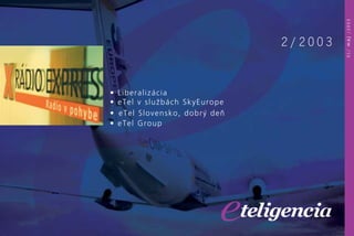 • Liberalizácia
• eTel v sluÏbách SkyEurope
• eTel Slovensko, dobr˘ deÀ
• eTel Group
2 / 2 0 0 3
01/máj/2003
 