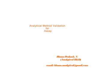 BhanuPrakash. N
(Analytical R&D)
email: bhanu.analytical@gmail.com
Analytical Method Validation
for
Assay
 