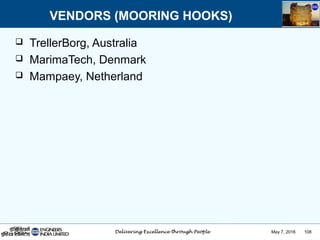May 7, 2016 108
 TrellerBorg, Australia
 MarimaTech, Denmark
 Mampaey, Netherland
VENDORS (MOORING HOOKS)
 
