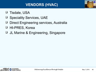 May 7, 2016 46
 Tisdale, USA
 Speciality Services, UAE
 Direct Engineering services, Australia
 HI-PRES, Korea
 JL Marine & Engineering, Singapore
VENDORS (HVAC)
 
