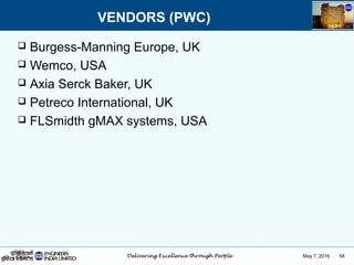May 7, 2016 58
 Burgess-Manning Europe, UK
 Wemco, USA
 Axia Serck Baker, UK
 Petreco International, UK
 FLSmidth gMAX systems, USA
VENDORS (PWC)
 