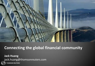 Connecting the global financial community
Jack Huang
jack.huang@thomsonreuters.com
 