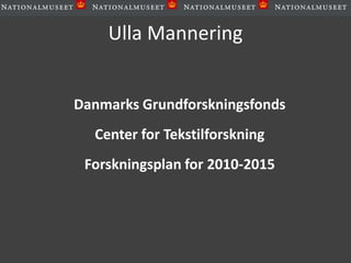 Ulla Mannering Danmarks Grundforskningsfonds Center for Tekstilforskning Forskningsplan for 2010-2015 