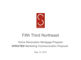 Fifth Third Northeast
   Home Renovation Mortgage Program
UPDATED Marketing Communication Proposal

                May 14, 2012
 