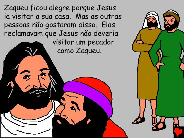 Zaqueu ficou alegre porque Jesus
ia visitar a sua casa. Mas as outras
pessoas não gostaram disso. Elas
reclamavam que Jesu...