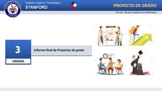 UNIDAD
3 Informe final de Proyectos de grado
Carrera: Técnico Superior en Enfermería
PROYECTO DE GRADO
 