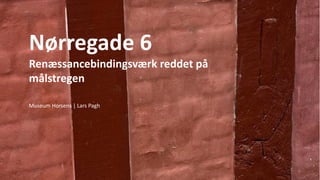 Nørregade 6
Renæssancebindingsværk reddet på
målstregen
Museum Horsens | Lars Pagh
 