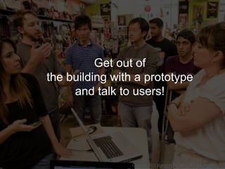 Get out of
the building with a prototype
and talk to users!
Copyright 2017 Masayuki Tadokoro All rights reserved
Copyright...