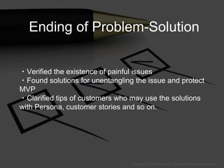 Ending of Problem-Solution
・Verified the existence of painful issues
・Found solutions for unentangling the issue and prote...