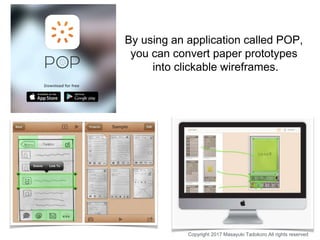 By using an application called POP,
you can convert paper prototypes
into clickable wireframes.
Copyright 2017 Masayuki Ta...