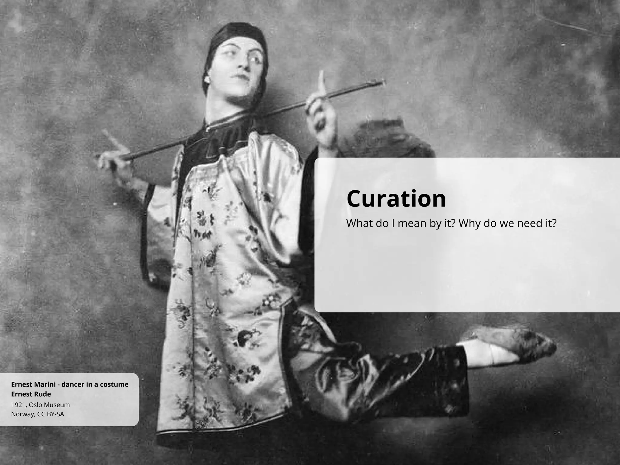 Curation
What do I mean by it? Why do we need it?
Norway, CC BY-SA
1921, Oslo Museum
Ernest Rude
Ernest Marini - dancer in a costume
 