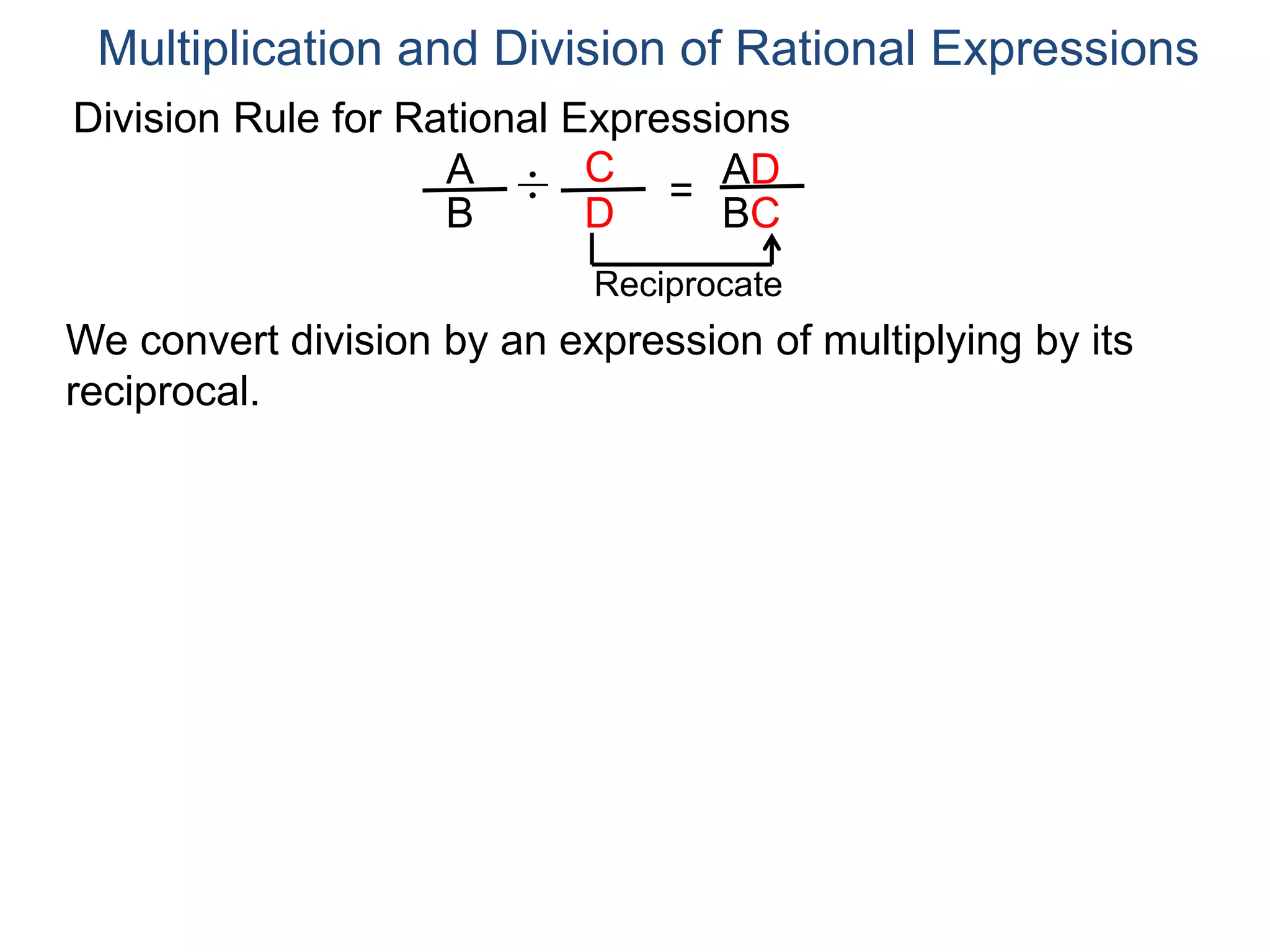 Division Rule for Rational Expressions
Multiplication and Division of Rational Expressions
A
B
C
D
÷ =
AD
BC
Reciprocate
We convert division by an expression of multiplying by its
reciprocal.
 