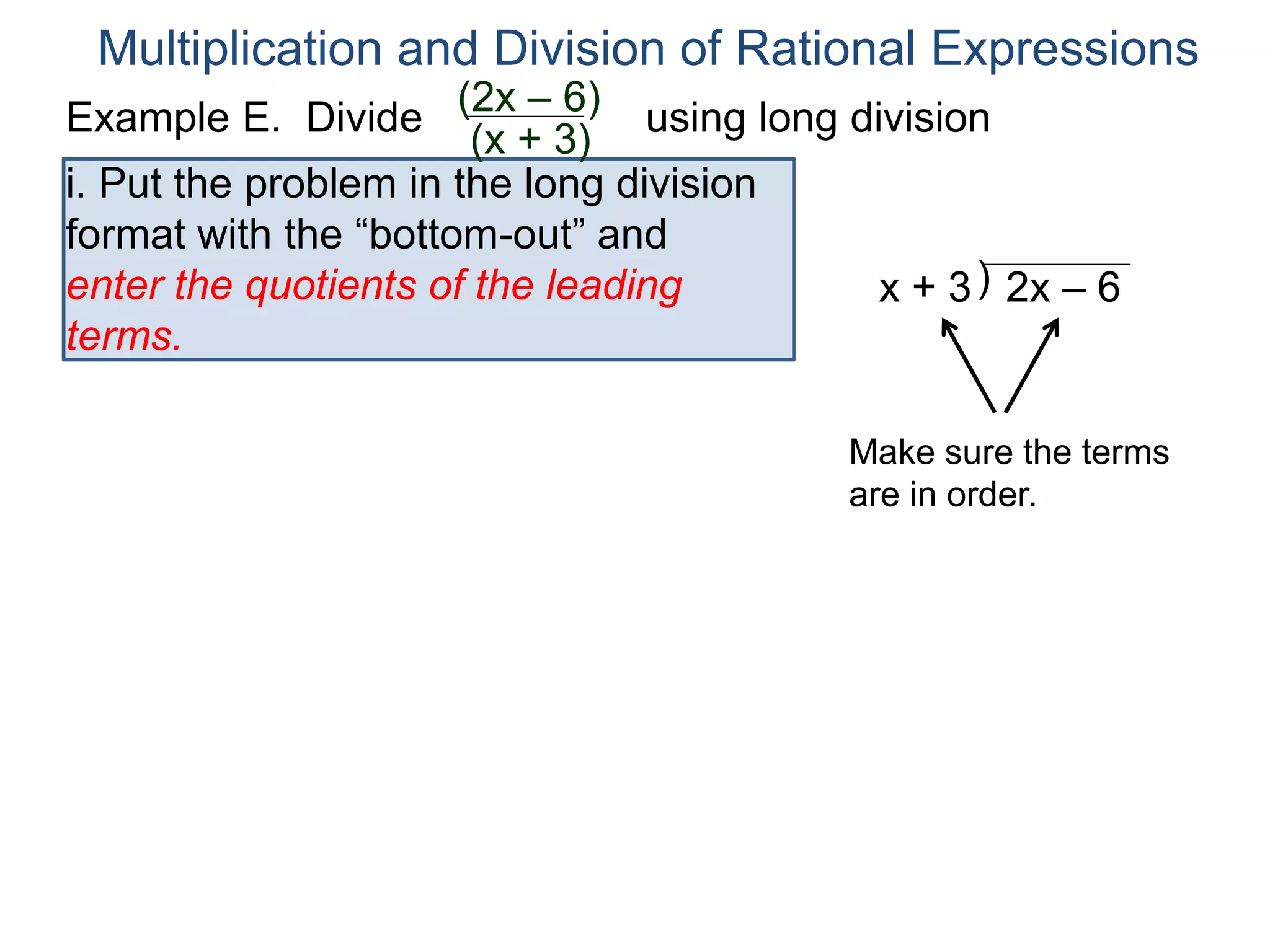 Multiplication and Division of Rational Expressions
)x + 3 2x – 6
i. Put the problem in the long division
format with the “bottom-out” and
enter the quotients of the leading
terms.
Make sure the terms
are in order.
Example E. Divide using long division(2x – 6)
(x + 3)
 