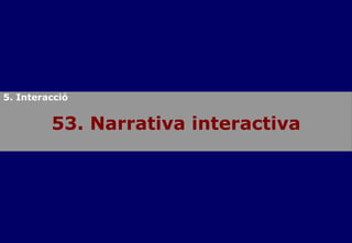 53. Narrativa interactiva 5. Interacció 
