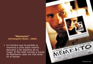 "Memento"   (Christopher Nolan , 2000) Un hombre que ha perdido la memoria a corto plazo intenta descubrir a los asesinos de su mujer. El film está narrado a través de flashbacks cada vez más atrás en el tiempo  