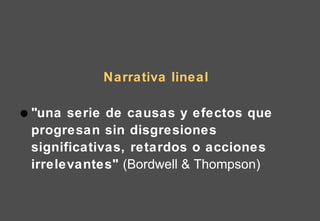 Narrativa lineal "una serie de causas y efectos que progresan sin disgresiones significativas, retardos o acciones irrelevantes"  (Bordwell & Thompson) 