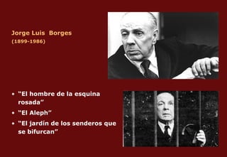 Jorge Luis  Borges (1899-1986) “ El hombre de la esquina rosada” “ El Aleph” “ El jardín de los senderos que se bifurcan”  