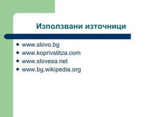 Използвани източници www.slovo.bg www .kopriv stitza .com www.slovesa.net www. bg.wikipedia.org 