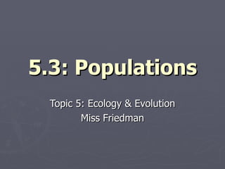 5.3: Populations Topic 5: Ecology & Evolution Miss Friedman 