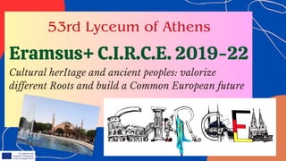 Eramsus+ C.I.R.C.E. 2019-22
53rd Lyceum of Athens
Cultural herItage and ancient peoples: valorize
different Roots and build a Common European future
 