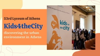 Kids4theCity
53rd Lyceum of Athens
discovering the urban
environment in Athens
 