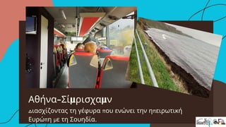 Αθήνα-Σίμρισχαμν
Διασχίζοντας τη γέφυρα που ενώνει την ηπειρωτική
Ευρώπη με τη Σουηδία.
 