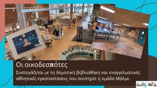 Οι οικοδεσπότες
Συστεγάζεται με τη δημοτική βιβλιοθήκη και επαγγελματικές
αθλητικές εγκαταστάσεις που συντηρεί η ομάδα Μάλμε.
 