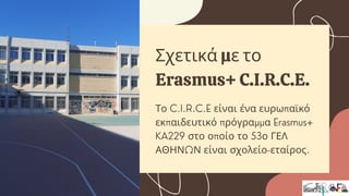 Το C.I.R.C.E είναι ένα ευρωπαϊκό
εκπαιδευτικό πρόγραμμα Erasmus+
KA229 στο οποίο το 53ο ΓΕΛ
ΑΘΗΝΩΝ είναι σχολείο-εταίρος.
...