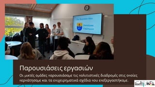 Παρουσιάσεις εργασιών
Οι μικτές ομάδες παρουσιάσαμε τις πολιτιστικές διαδρομές στις οποίες
περπάτησαμε και τα επιχειρηματικά σχέδια που επεξεργαστήκαμε.
 