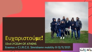 Ευχαριστούμε!
53rd LYCEUM OF ATHENS
Erasmus + C.I.R.C.E. Simrishamn mobility 8-13/11/2021
 