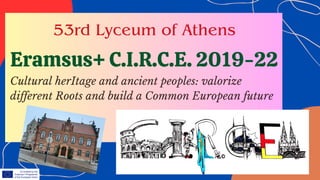 Eramsus+ C.I.R.C.E. 2019-22
53rd Lyceum of Athens
Cultural herItage and ancient peoples: valorize
different Roots and build a Common European future
 