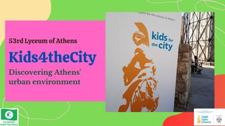 Kids4theCity
53rd Lyceum of Athens
Discovering Athens'
urban environment
 
