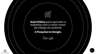 Guia Prático para aprender a
trabalhar com o maior motor
de tráfego do ocidente:
A Pesquisa no Google.
2
 