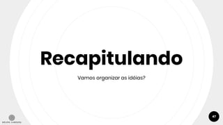 Recapitulando
Vamos organizar as idéias?
47
 
