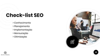 Check-list SEO
> Conhecimento
> Planejamento
> Implementação
> Mensuração
> Otimização
48
 