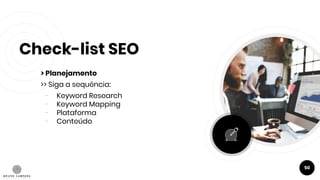 Check-list SEO
> Planejamento
>> Siga a sequência:
- Keyword Research
- Keyword Mapping
- Plataforma
- Conteúdo
50
 