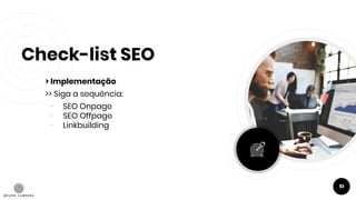 Check-list SEO
> Implementação
>> Siga a sequência:
- SEO Onpage
- SEO Offpage
- Linkbuilding
51
 
