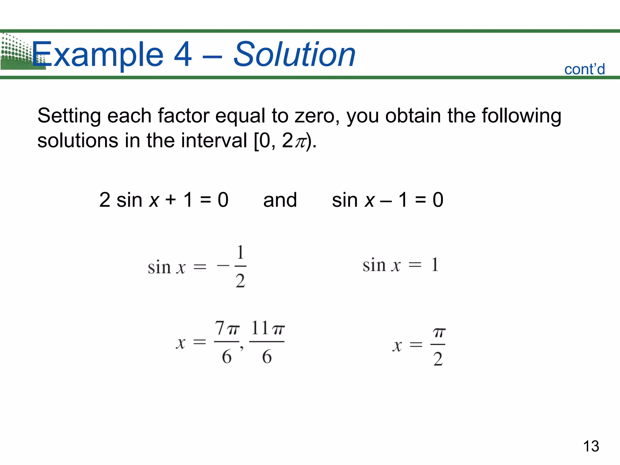13
Example 4 – Solution
Setting each factor equal to zero, you obtain the following
solutions in the interval [0, 2).
2 sin x + 1 = 0 and sin x – 1 = 0
cont’d
 