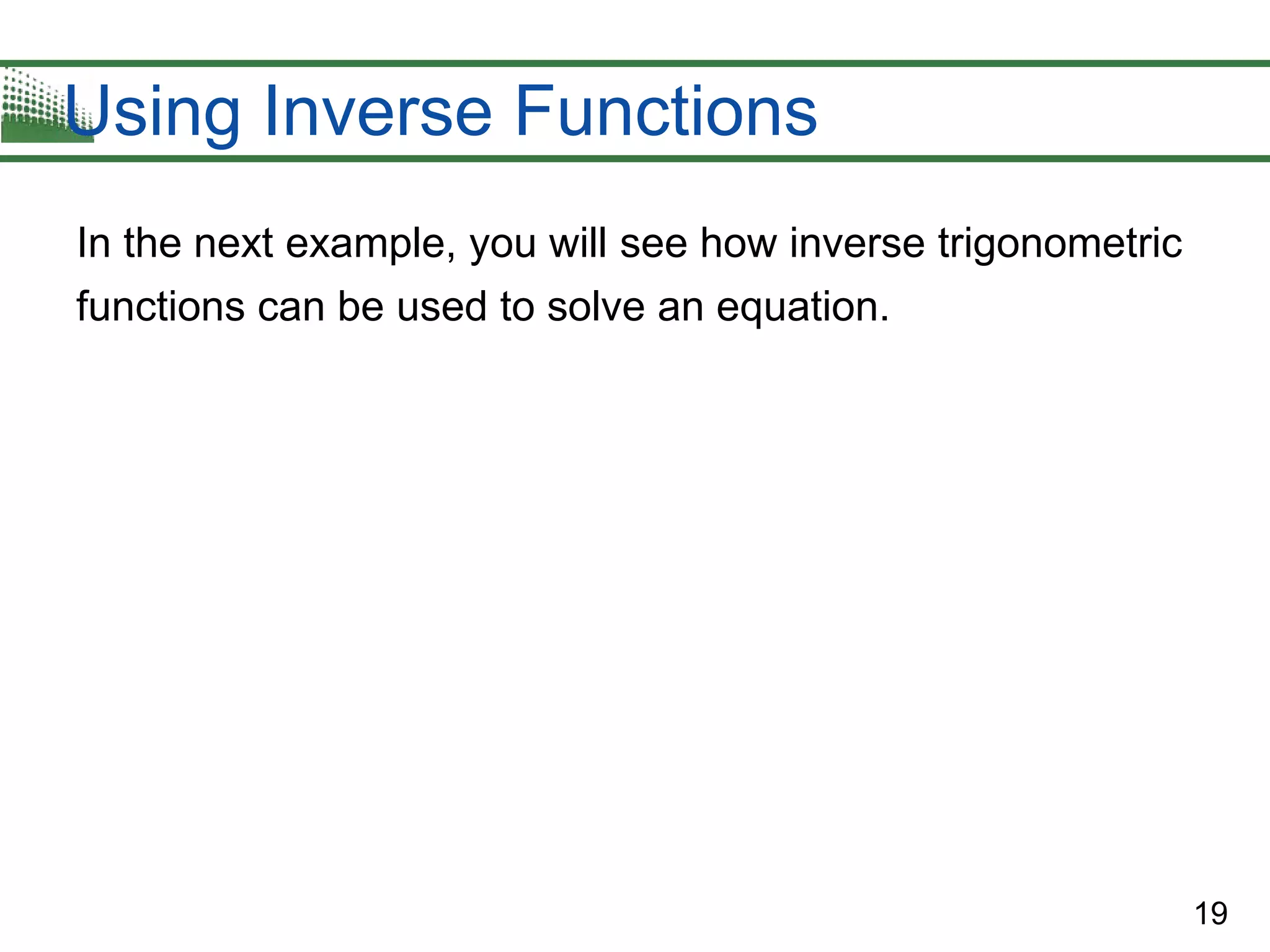 19
Using Inverse Functions
In the next example, you will see how inverse trigonometric
functions can be used to solve an equation.
 