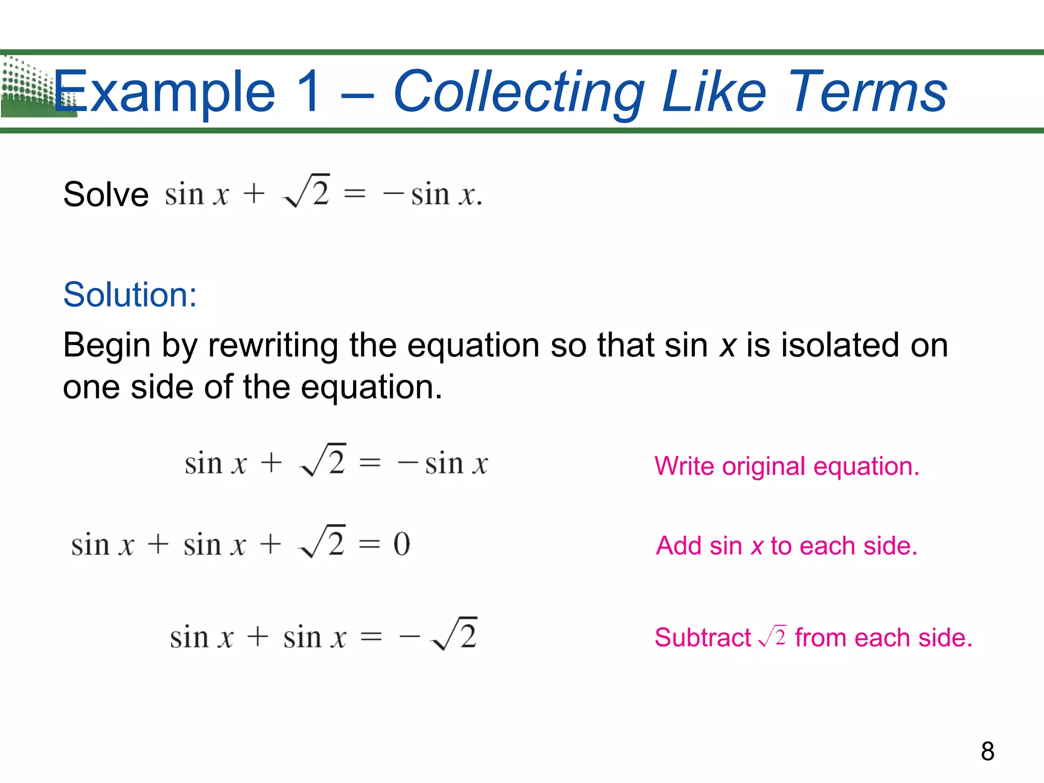 8
Example 1 – Collecting Like Terms
Solve
Solution:
Begin by rewriting the equation so that sin x is isolated on
one side of the equation.
Write original equation.
Add sin x to each side.
Subtract from each side.
 